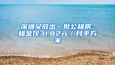 深圳又放出一批公租房，租金僅31.82元／月平方米