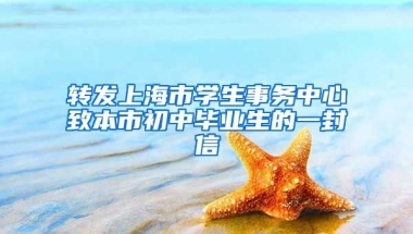 轉(zhuǎn)發(fā)上海市學(xué)生事務(wù)中心致本市初中畢業(yè)生的一封信