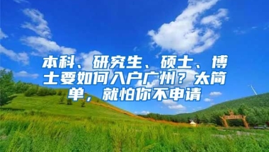 本科、研究生、碩士、博士要如何入戶廣州？太簡單，就怕你不申請