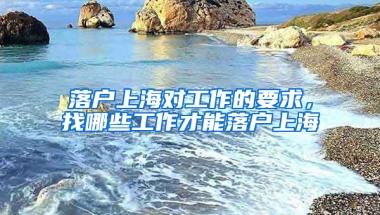 落戶上海對(duì)工作的要求，找哪些工作才能落戶上海