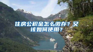 住房公積金怎么繳存？又該如何使用？