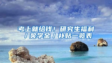 考上就給錢！研究生福利／獎(jiǎng)學(xué)金／補(bǔ)貼一覽表