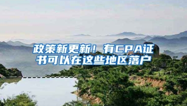 政策新更新！有CPA證書可以在這些地區(qū)落戶