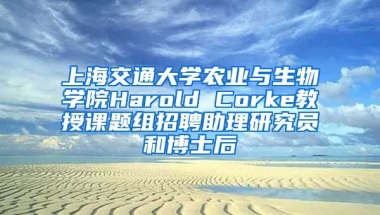 上海交通大學(xué)農(nóng)業(yè)與生物學(xué)院Harold Corke教授課題組招聘助理研究員和博士后