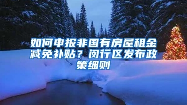 如何申報(bào)非國(guó)有房屋租金減免補(bǔ)貼？閔行區(qū)發(fā)布政策細(xì)則