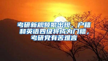 考研新規(guī)頻繁出現(xiàn)，戶籍和英語四級(jí)將成為門檻，考研黨有苦難言