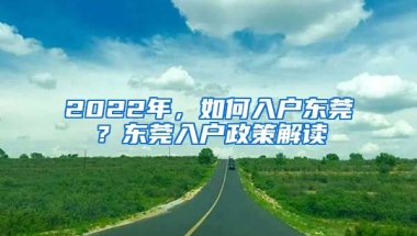 2022年，如何入戶東莞？東莞入戶政策解讀