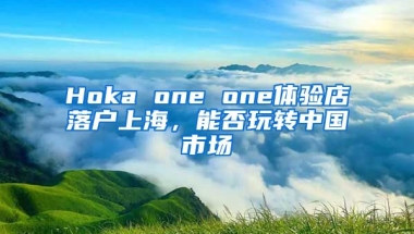 Hoka one one體驗店落戶上海，能否玩轉(zhuǎn)中國市場