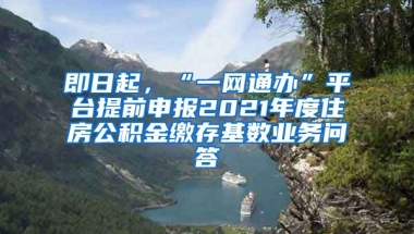 即日起，“一網(wǎng)通辦”平臺(tái)提前申報(bào)2021年度住房公積金繳存基數(shù)業(yè)務(wù)問答