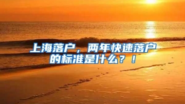 上海落戶，兩年快速落戶的標準是什么？！