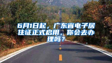 6月1日起，廣東省電子居住證正式啟用，你會去辦理嗎？