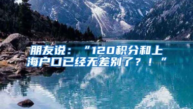 朋友說(shuō)：“120積分和上海戶口已經(jīng)無(wú)差別了？！”