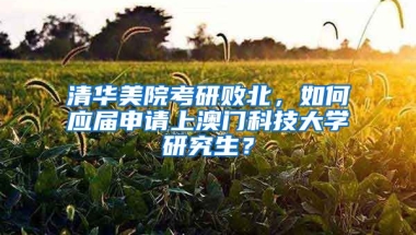 清華美院考研敗北，如何應(yīng)屆申請(qǐng)上澳門科技大學(xué)研究生？