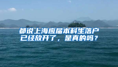 都說上海應屆本科生落戶已經放開了，是真的嗎？