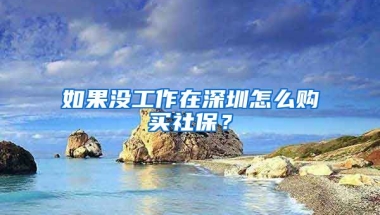 如果沒工作在深圳怎么購買社保？