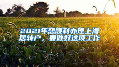 2021年想順利辦理上海居轉(zhuǎn)戶，要做好這項工作