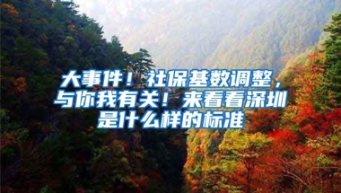 大事件！社?；鶖?shù)調(diào)整，與你我有關！來看看深圳是什么樣的標準