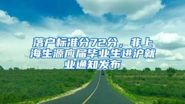 落戶標準分72分，非上海生源應屆畢業(yè)生進滬就業(yè)通知發(fā)布