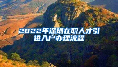 2022年深圳在職人才引進(jìn)入戶辦理流程