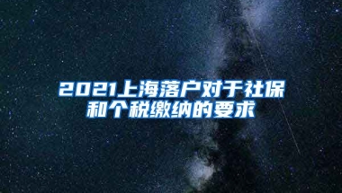 2021上海落戶對于社保和個(gè)稅繳納的要求