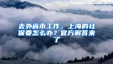 去外省市工作，上海的社保要怎么辦？官方解答來(lái)了