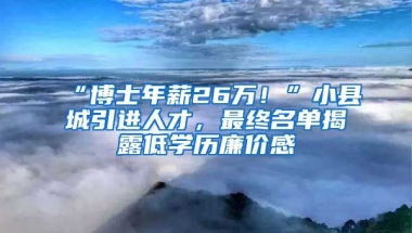 “博士年薪26萬(wàn)！”小縣城引進(jìn)人才，最終名單揭露低學(xué)歷廉價(jià)感