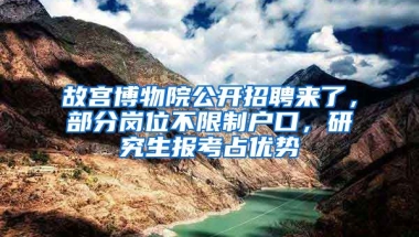 故宮博物院公開招聘來了，部分崗位不限制戶口，研究生報(bào)考占優(yōu)勢