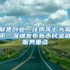 聚焦創(chuàng)業(yè)、住房等七大需求，深圳發(fā)布新市民金融服務(wù)重點(diǎn)