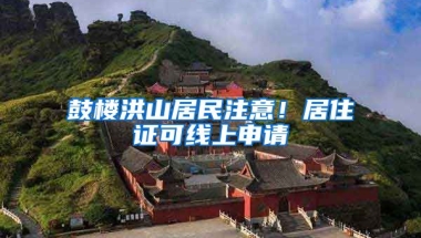 鼓樓洪山居民注意！居住證可線上申請(qǐng)