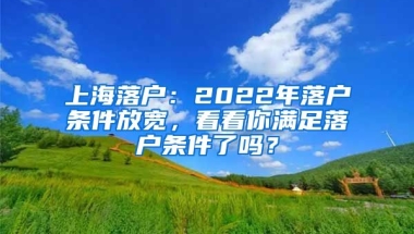 上海落戶：2022年落戶條件放寬，看看你滿足落戶條件了嗎？