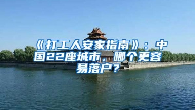 《打工人安家指南》：中國22座城市，哪個更容易落戶？