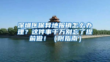 深圳醫(yī)保異地報銷怎么辦理？這件事千萬別忘了提前做！（附指南）