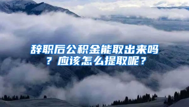 辭職后公積金能取出來嗎？應(yīng)該怎么提取呢？