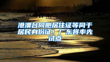 港澳臺同胞居住證等同于居民身份證！廣東將率先試點