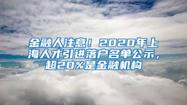 金融人注意！2020年上海人才引進落戶名單公示，超20%是金融機構(gòu)