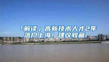 「解讀」高新技術(shù)人才2年落戶上海！建議收藏