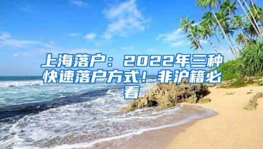 上海落戶：2022年三種快速落戶方式！非滬籍必看