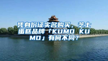 憑身份證實名購買，芝士蛋糕品牌「KUMO KUMO」有何不同？