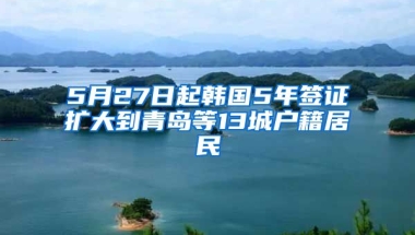 5月27日起韓國5年簽證擴(kuò)大到青島等13城戶籍居民