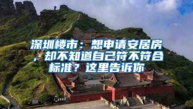 深圳樓市：想申請安居房，卻不知道自己符不符合標(biāo)準(zhǔn)？這里告訴你