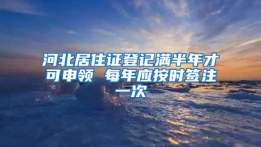 河北居住證登記滿半年才可申領 每年應按時簽注一次