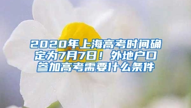 2020年上海高考時(shí)間確定為7月7日！外地戶口參加高考需要什么條件