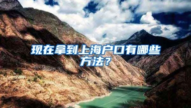 現(xiàn)在拿到上海戶口有哪些方法？