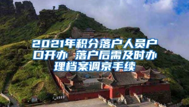 2021年積分落戶人員戶口開辦 落戶后需及時(shí)辦理檔案調(diào)京手續(xù)