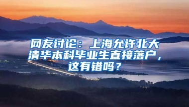 網友討論：上海允許北大清華本科畢業(yè)生直接落戶，這有錯嗎？