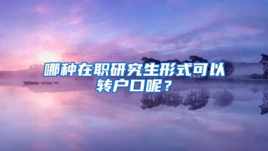 哪種在職研究生形式可以轉(zhuǎn)戶口呢？