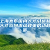 上海發(fā)布國內(nèi)人才引進(jìn)和人才雙向流動政策啟動政策