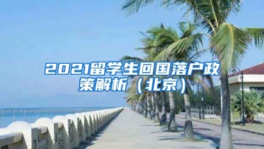 2021留學生回國落戶政策解析（北京）