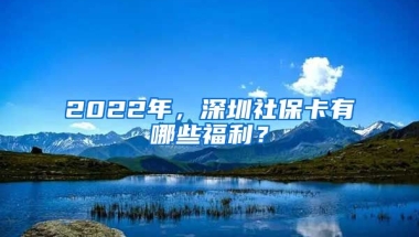 2022年，深圳社保卡有哪些福利？