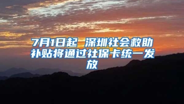 7月1日起 深圳社會救助補貼將通過社?？ńy(tǒng)一發(fā)放